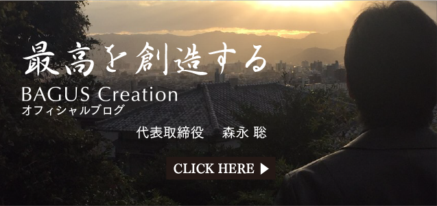 最高を想像する　BAGUS Creation　officialブログ　代表取締役　森永聡